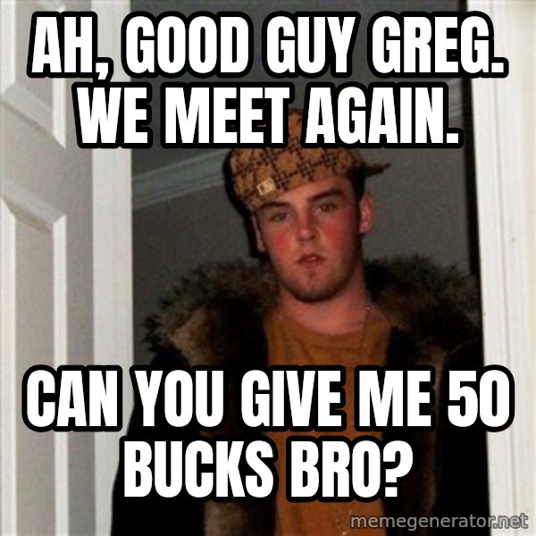 Scumbag Steve meme: Ah, good guy greg. We meet again. / Can you give me 50 bucks bro?