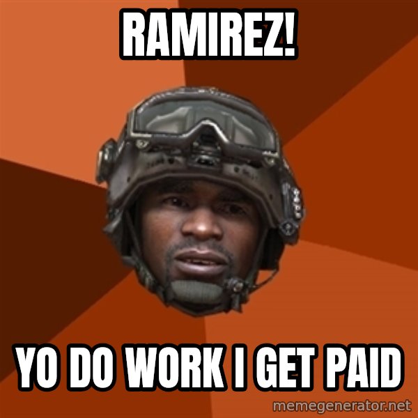 Sgt. Foley meme: Ramirez! / yo do work i get paid