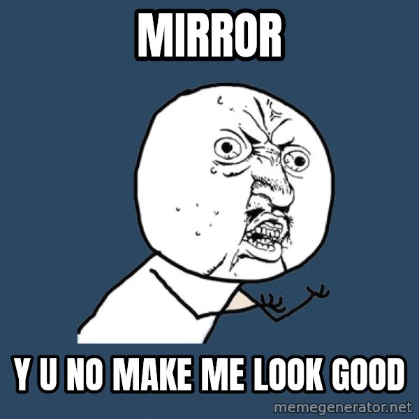 Y U No meme: mirror / y u no make me  look good