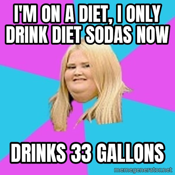 Fat Girl meme: I'M ON A DIET, I ONLY DRINK DIET SODAS NOW / DRINKS 33 GALLONS