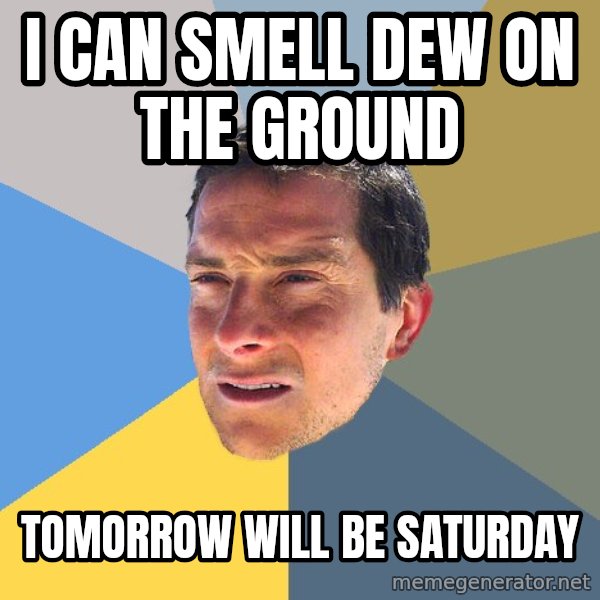 Bear Grylls meme: I can smell dew on the ground / tomorrow will be saturday