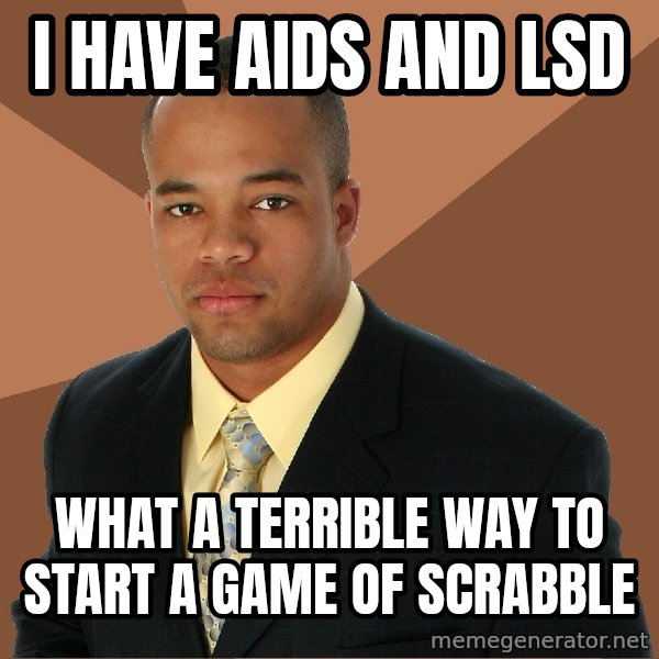 Successful Black Man meme: i have aids and lsd / what a terrible way to start a game of scrabble
