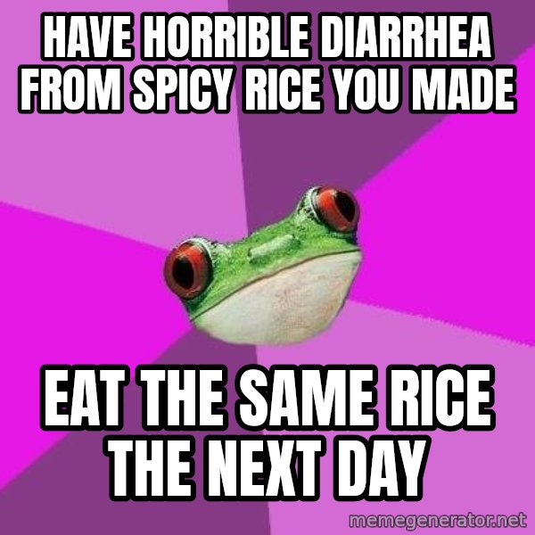Foul Bachelorette Frog meme: HAVE HORRIBLE DIARRHEA FROM SPICY RICE YOU MADE / EAT THE SAME RICE THE NEXT DAY