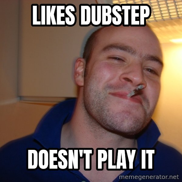 Good Guy Greg meme: Likes dubstep / doesn't play it