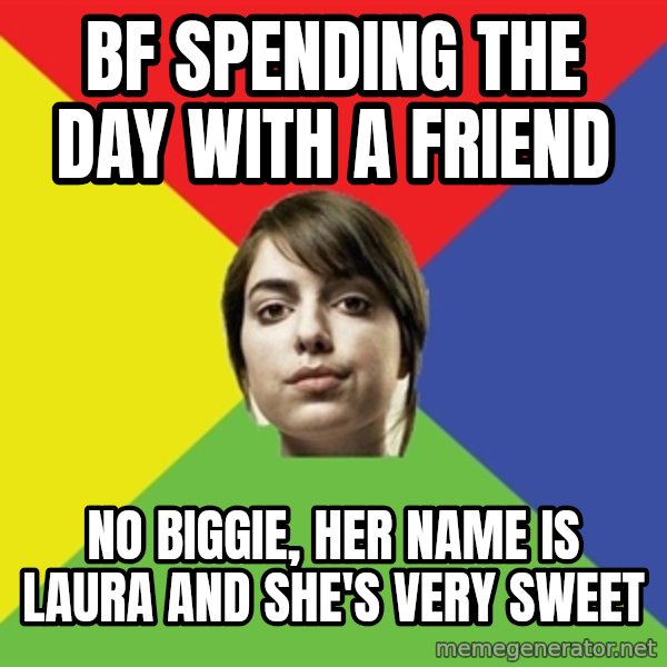 Non Jealous Girl meme: bf spending the day with a friend / no biggie, her name is Laura and she's very sweet