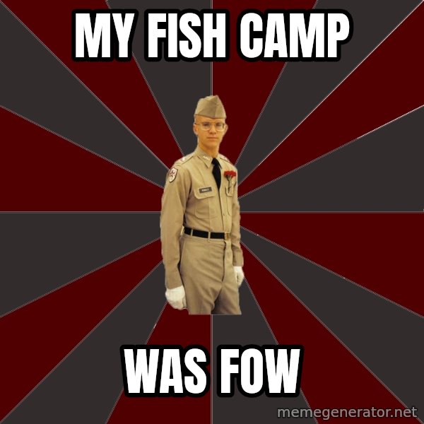 Stereotypical Corps Guy meme: My fish camp / was fow