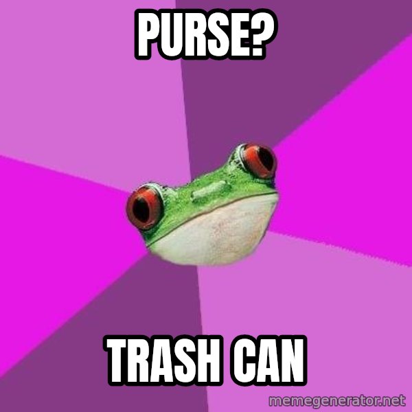 Foul Bachelorette Frog meme: Purse? / TRASH CAN