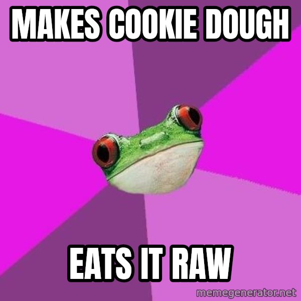 Foul Bachelorette Frog meme: Makes cookie dough / Eats it raw