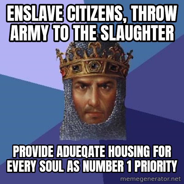 Age Of Empires meme: enslave citizens, throw army to the slaughter / providE adueqate housing for every soul as number 1 priority