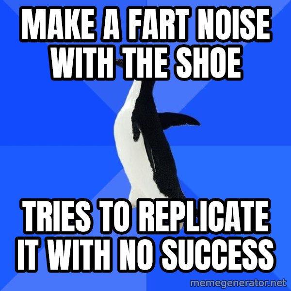 Socially Awkward Penguin meme: Make a fart noise with the shoe / tries to replicate it with no success