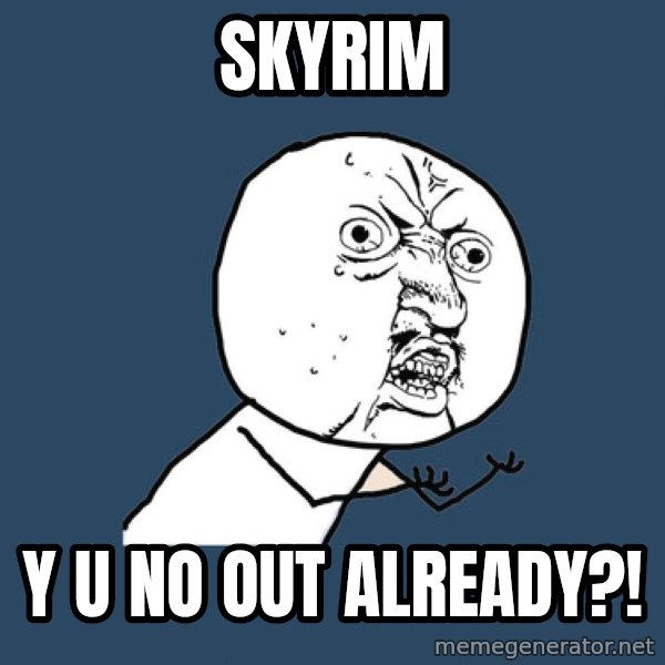 Y U No meme: Skyrim / y u no out already?!