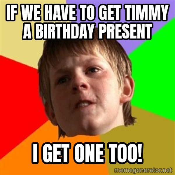 Angry School Boy meme: if we have to get timmy a birthday present / i get one too!