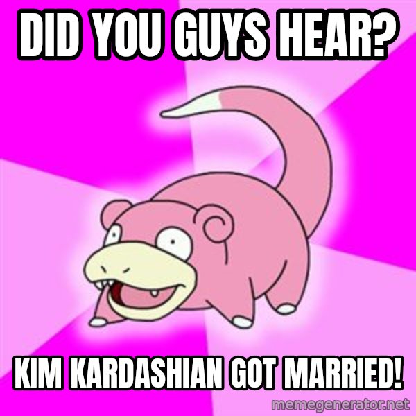 Slowpoke meme: did you guys hear? / Kim kardashian got married!
