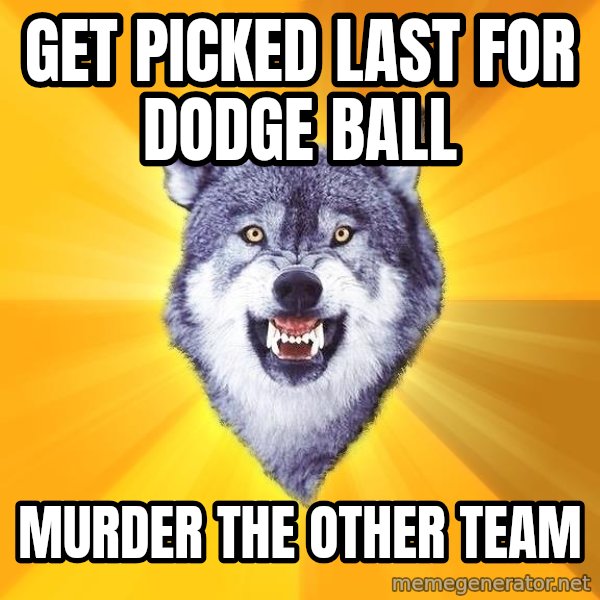 Courage Wolf meme: get picked last for dodge ball / murder the other team