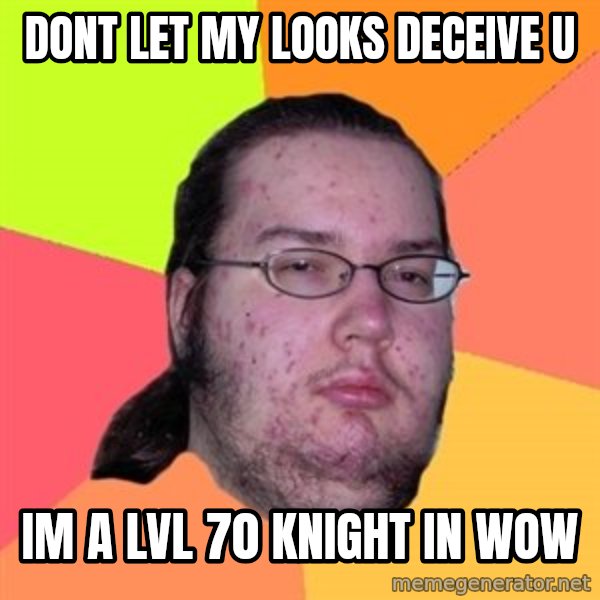 Butthurt Dweller meme: dont let my looks DECEIVE u / im a lvl 70 knight in Wow