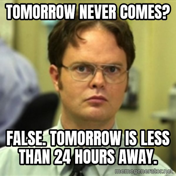 Dwight Schrute meme: TOMORROW NEVER COMES? / fALSE. tOMORROW IS LESS THAN 24 HOURS AWAY.