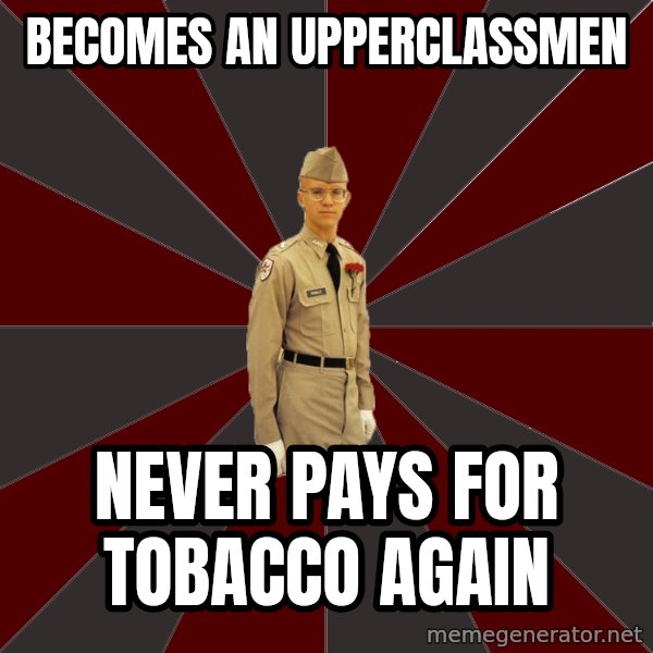 Stereotypical Corps Guy meme: becomes an upperclassmen / never pays for tobacco again