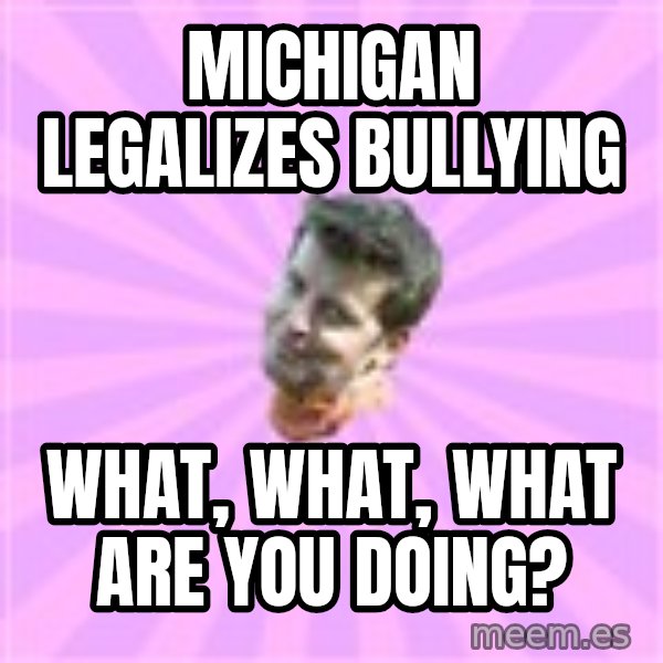 Sassy Gay Friend meme: Michigan legalizes bullying / what, what, what are you doing?