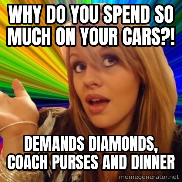 Dumb Blonde meme: Why do you spend so much on your cars?! / Demands diamonds, coach purses and dinneR