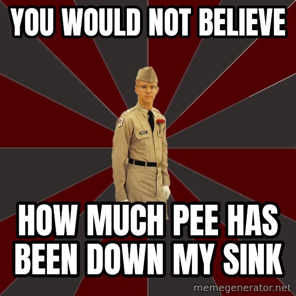 Stereotypical Corps Guy meme: You would not believe / how much pee has been down my sink