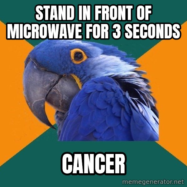 Paranoid Parrot meme: stand in front of microwave for 3 seconds / cancer