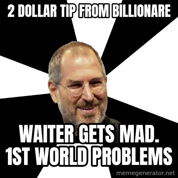 Steve Jobs Says meme: 2 Dollar tip from Billionare / waiter gets mad.              1st world problems
