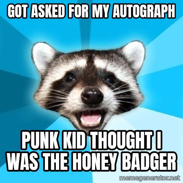 Lame Pun Coon meme: Got asked for my autograph / Punk Kid thought I was the honey badger