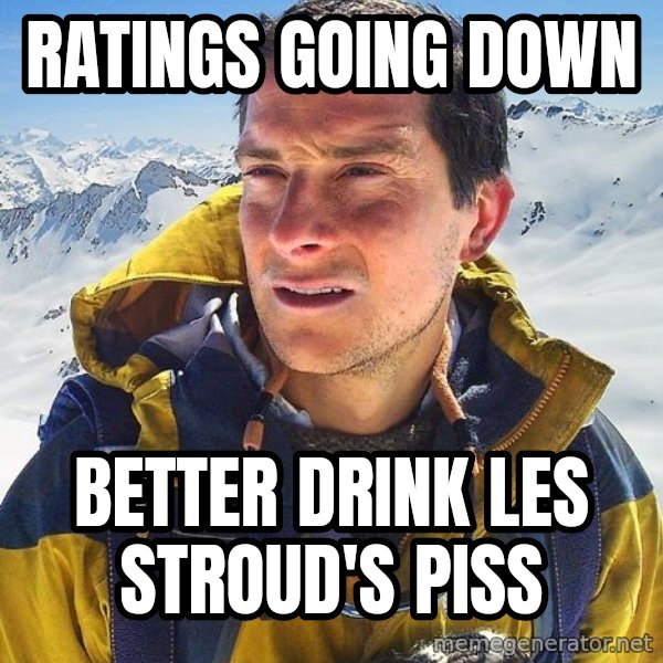 Bear Grylls meme: Ratings going down / better drink les stroud's piss