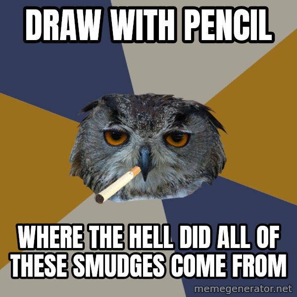 Art Student Owl meme: DRaw with pencil / where the hell did all of these smudges come from