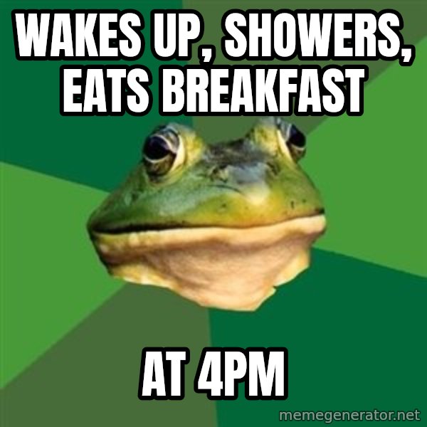 Foul Bachelor Frog meme: Wakes up, showers, eats breakfast / At 4pm