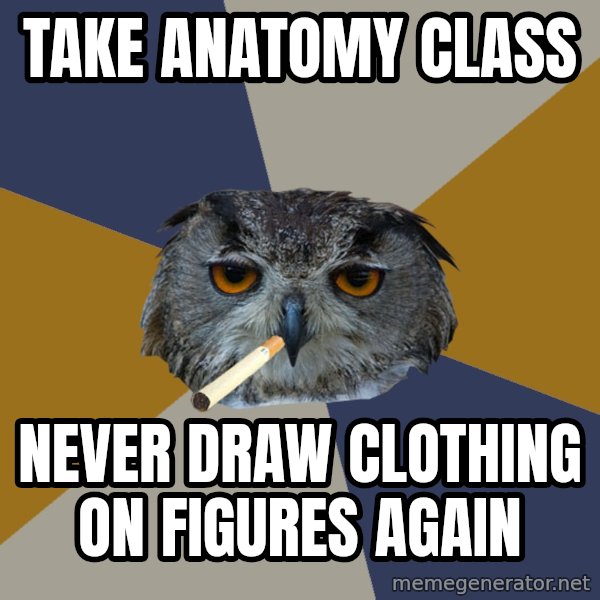 Art Student Owl meme: take anatomy class / never draw clothing on figures again