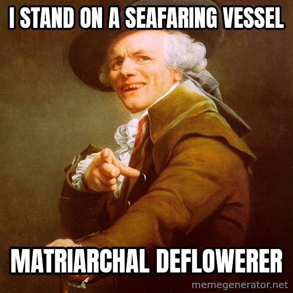 Joseph Ducreux meme: I stand on a seafaring vessel / matriarchal deflowerer