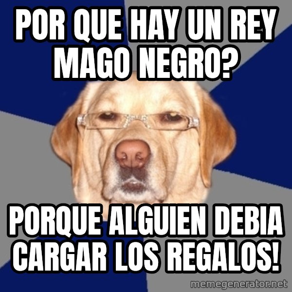 Racist Dawg meme: POR QUE HAY UN REY MAGO NEGRO? / Porque Alguien debia cargar los regalos!