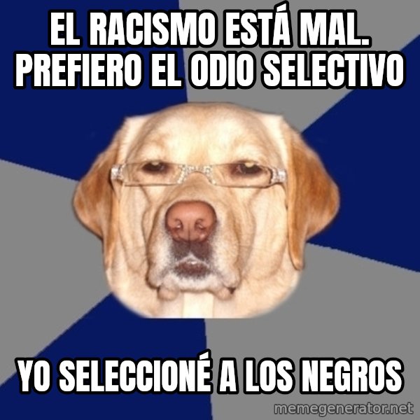 Racist Dawg meme: El racismo está mal. Prefiero el odio selectivo / Yo seleccioné a los negros