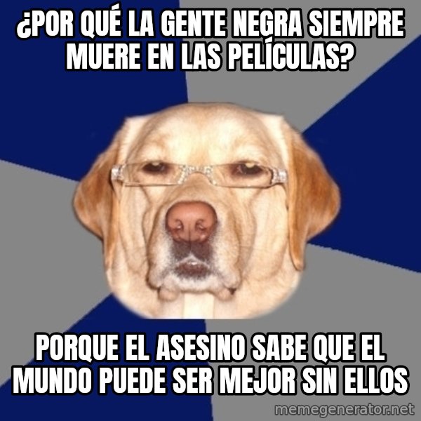 Racist Dawg meme: ¿Por qué la gente negra siempre muere en las películas? / Porque el asesino sabe que el mundo puede ser mejor sin ellos