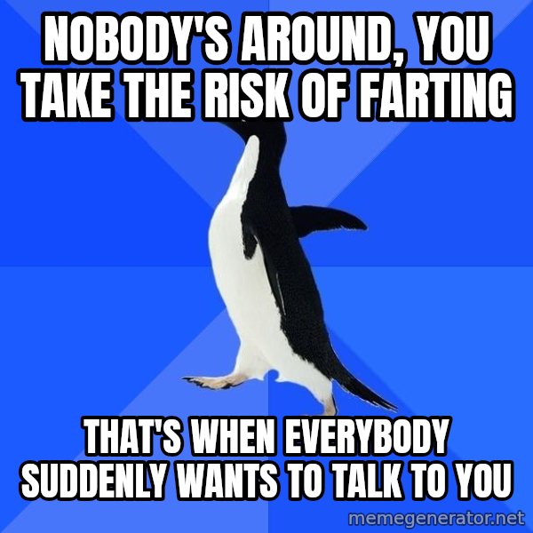 Socially Awkward Penguin meme: Nobody's around, you take the risk of farting / That's when everybody suddenly wants to talk to you