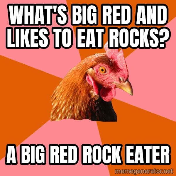 Anti Joke Chicken meme: What's big red and likes to eat  rocks? / a big red rock eater