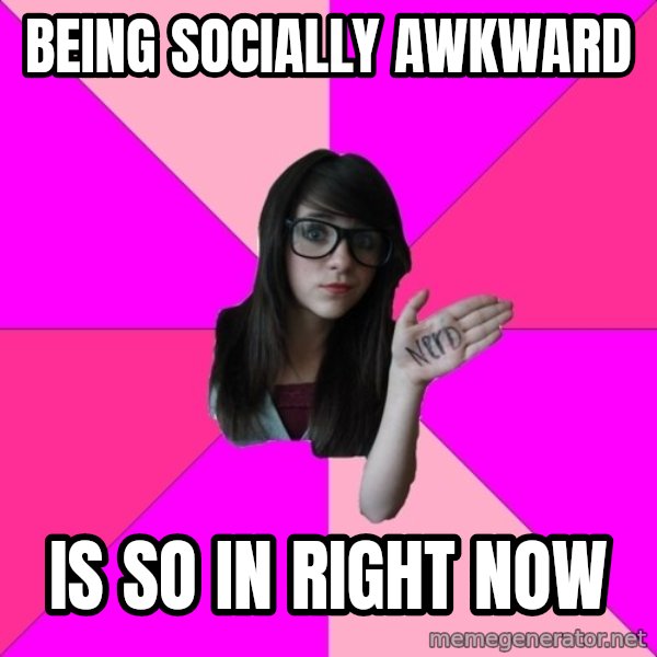 Idiot Nerd Girl meme: being socially awkward / Is so in right now