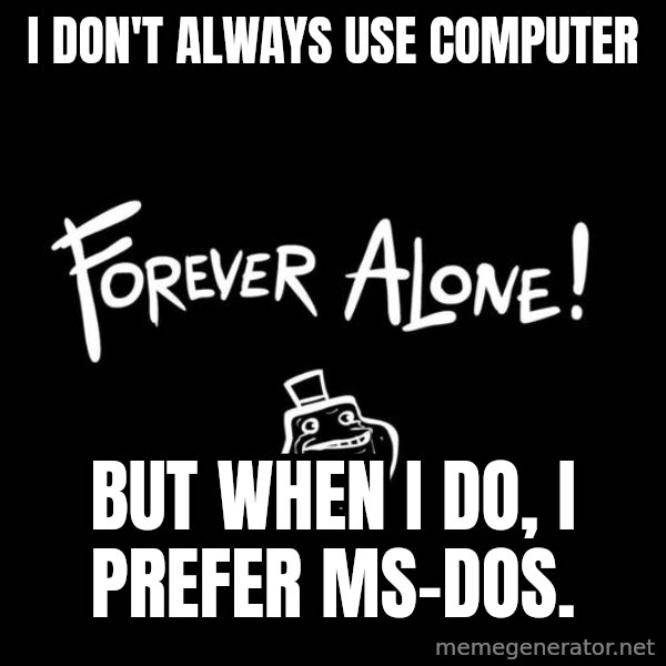 The Most Interesting Man In The World meme: i don't always use computer / but when i do, i prefer ms-dos.
