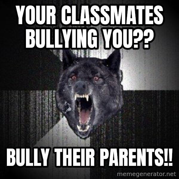 Insanity Wolf meme: your classmates bullying you?? / bully their parents!!