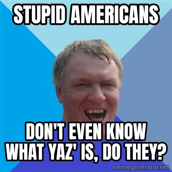 YAAZZ meme: stupid americans / don't even know what Yaz' is, do they?