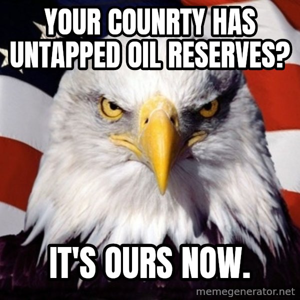 American Pride Eagle meme: Your counrty has untapped Oil reserves? / It's Ours now.
