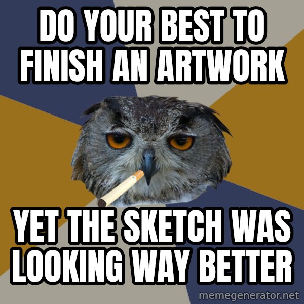 Art Student Owl meme: Do your best to finish an artwork / Yet the sketch was looking way better