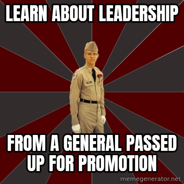 Stereotypical Corps Guy meme: learn about leadership / from a general passed up for promotion