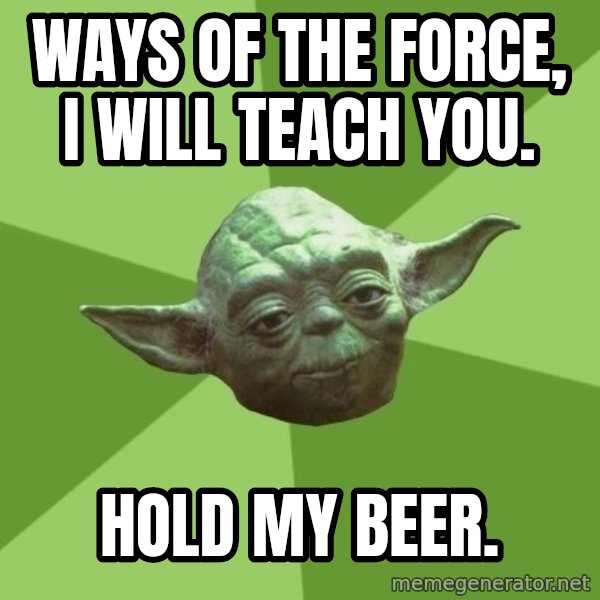 Advice Yoda Gives meme: Ways of the force, I will teach you. / Hold my beer.
