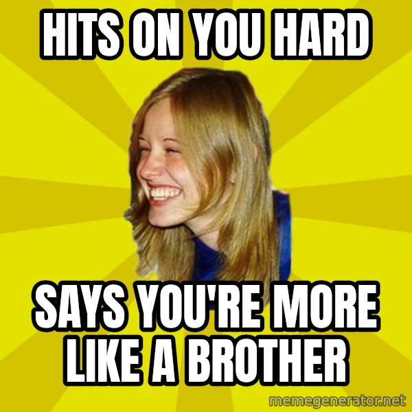 Trologirl meme: hits on you hard / says you're more like a brother