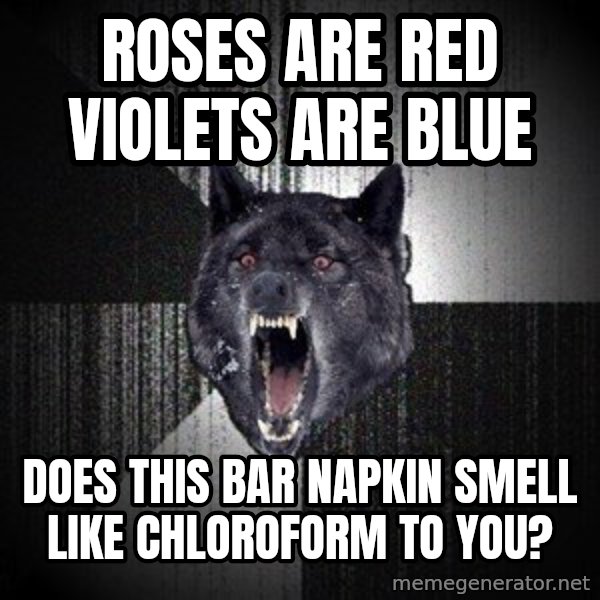 Insanity Wolf meme: roses are red violets are blue / does this bar napkin smell like chloroform to you?