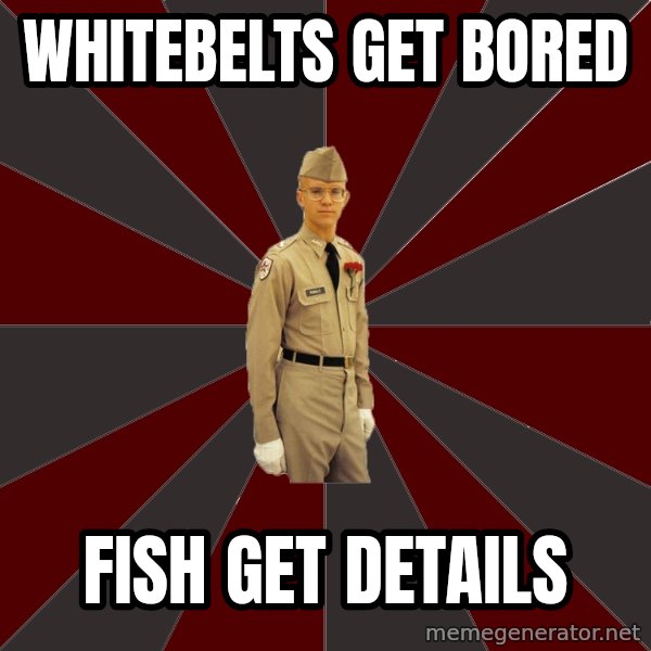 Stereotypical Corps Guy meme: wHITEBELTS GET BORED / FISH GET DETAILS