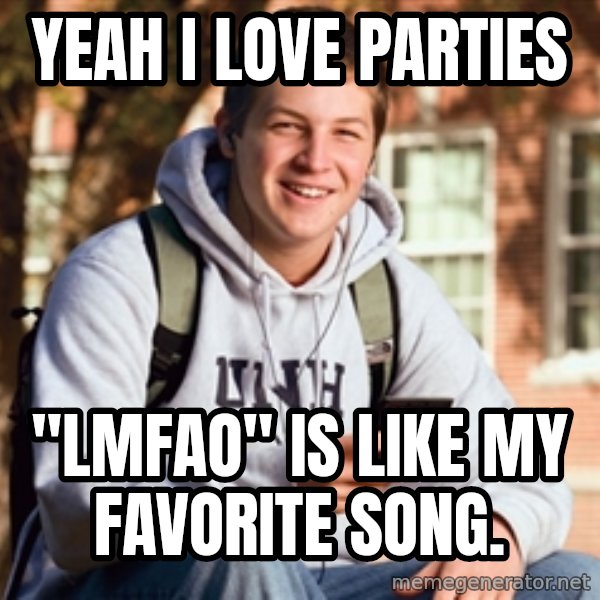 College Freshman meme: Yeah I love parties / "LMFAO" Is like my favorite song.