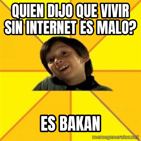 es bakans meme: quien dijo que vivir sin internet es malo? / es bakan